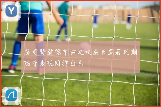 芬奇赞爱德华兹进攻成长显著近期防守表现同样出色