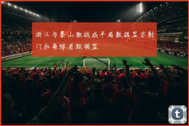 浙江与泰山激战成平局数据显示射门和角球差距明显