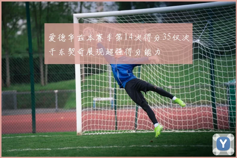 爱德华兹本赛季第14次得分35仅次于东契奇展现超强得分能力