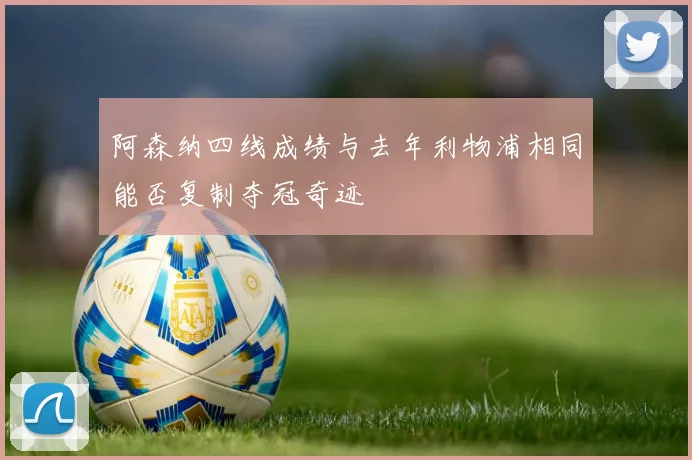 阿森纳四线成绩与去年利物浦相同能否复制夺冠奇迹