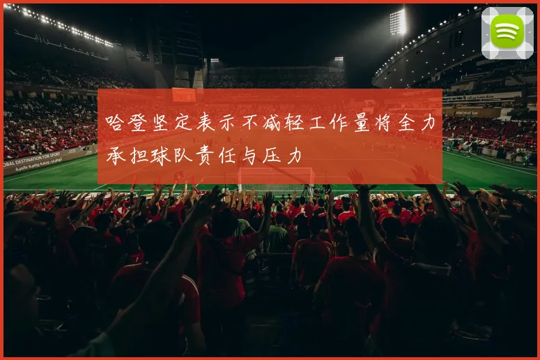 哈登坚定表示不减轻工作量将全力承担球队责任与压力