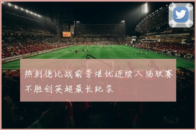 热刺德比战前景堪忧连续八场联赛不胜创英超最长纪录