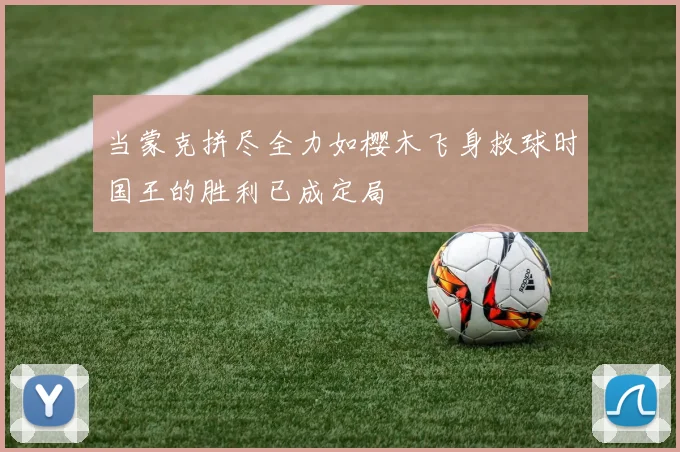 当蒙克拼尽全力如樱木飞身救球时国王的胜利已成定局
