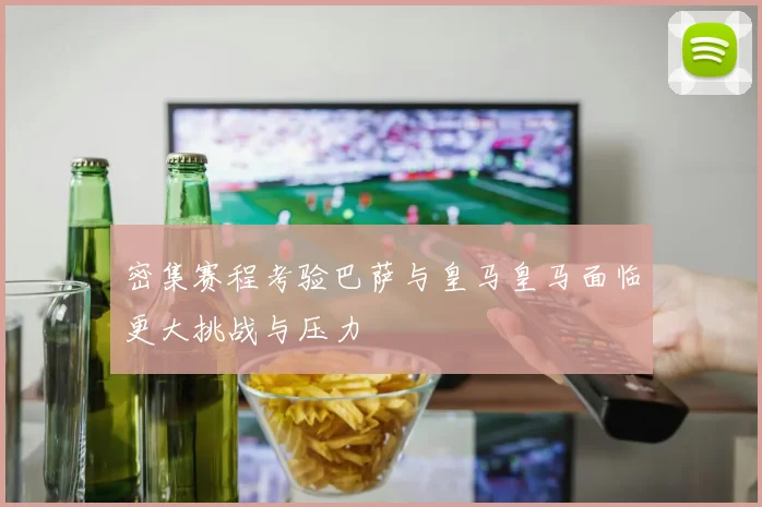密集赛程考验巴萨与皇马皇马面临更大挑战与压力