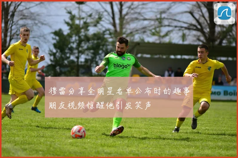 穆雷分享全明星名单公布时的趣事朋友视频惊醒他引发笑声