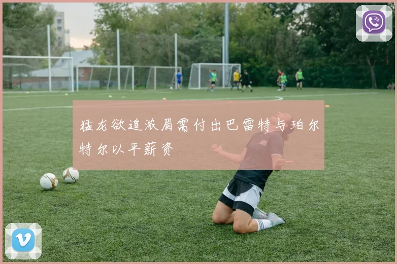 猛龙欲追浓眉需付出巴雷特与珀尔特尔以平薪资
