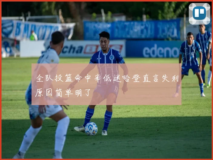 全队投篮命中率低迷哈登直言失利原因简单明了