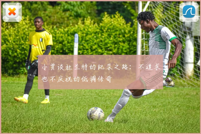 小贾谈杜兰特的纪录之路：不追求也不庆祝的低调传奇