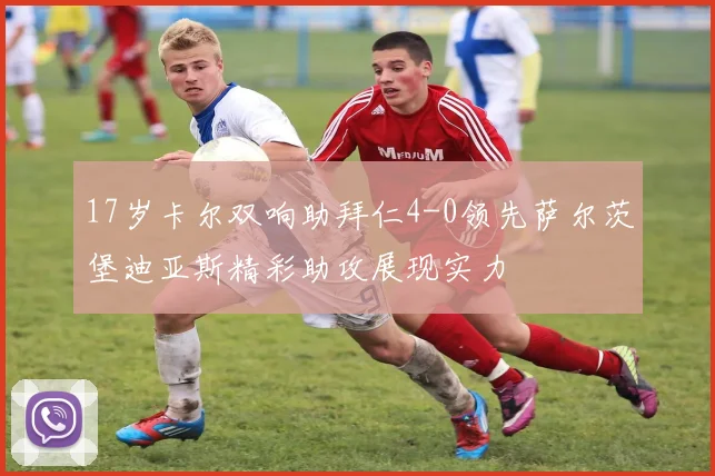 17岁卡尔双响助拜仁4-0领先萨尔茨堡迪亚斯精彩助攻展现实力