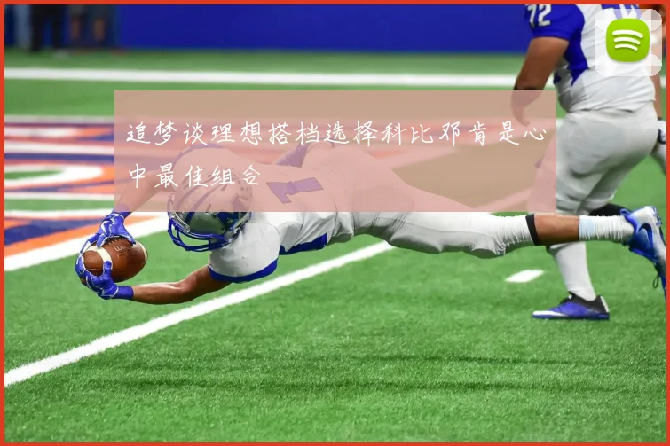 追梦谈理想搭档选择科比邓肯是心中最佳组合