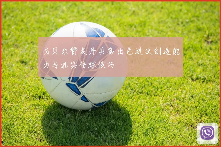戈贝尔赞麦丹具备出色进攻创造能力与扎实传球技巧