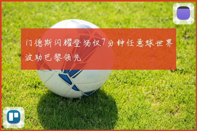 门德斯闪耀登场仅7分钟任意球世界波助巴黎领先