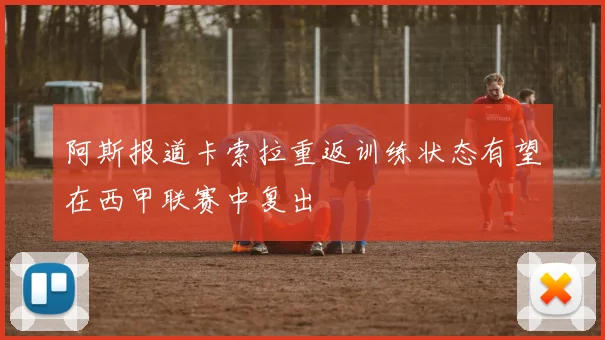 阿斯报道卡索拉重返训练状态有望在西甲联赛中复出
