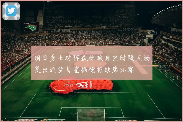 明日勇士对阵森林狼库里时隔五场复出追梦与霍福德将缺席比赛