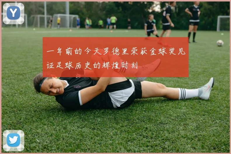 一年前的今天罗德里荣获金球奖见证足球历史的辉煌时刻